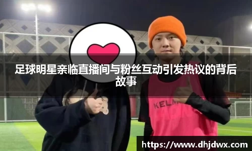 足球明星亲临直播间与粉丝互动引发热议的背后故事