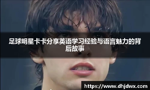 足球明星卡卡分享英语学习经验与语言魅力的背后故事